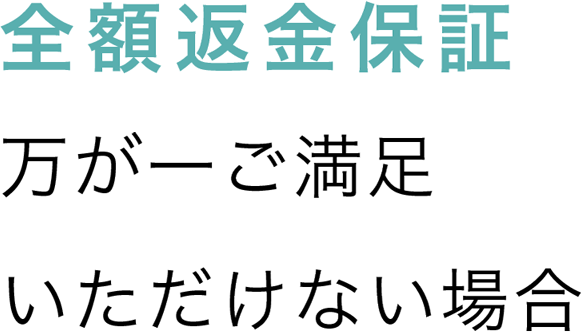 全額返金保証。万が一ご満足いただけない場合は、全額返金いたします